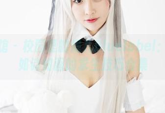 美媛馆 – 校园里的妮儿Bluelabel：观看如诗如画的求生技巧合集